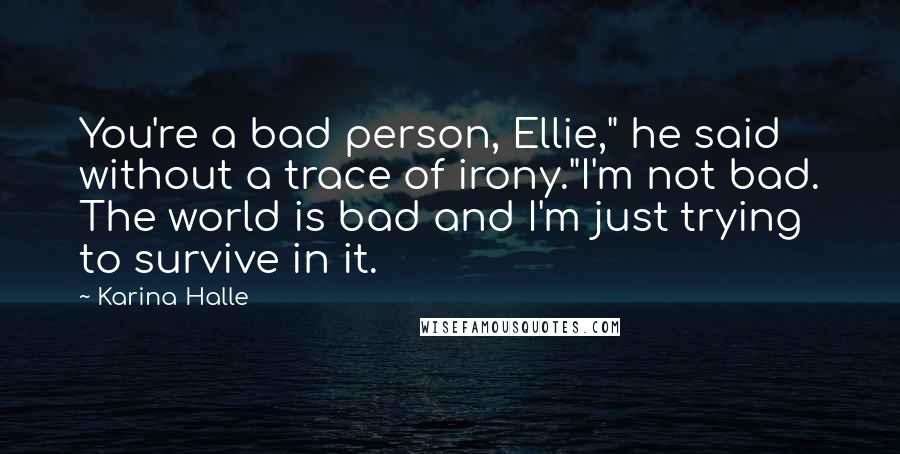 Karina Halle Quotes: You're a bad person, Ellie," he said without a trace of irony."I'm not bad. The world is bad and I'm just trying to survive in it.
