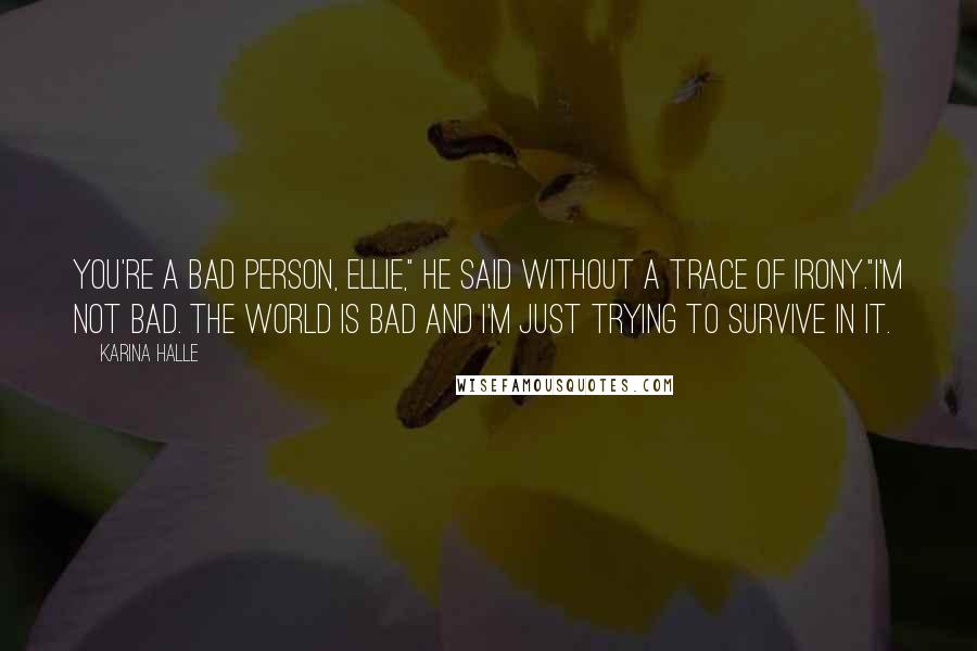 Karina Halle Quotes: You're a bad person, Ellie," he said without a trace of irony."I'm not bad. The world is bad and I'm just trying to survive in it.
