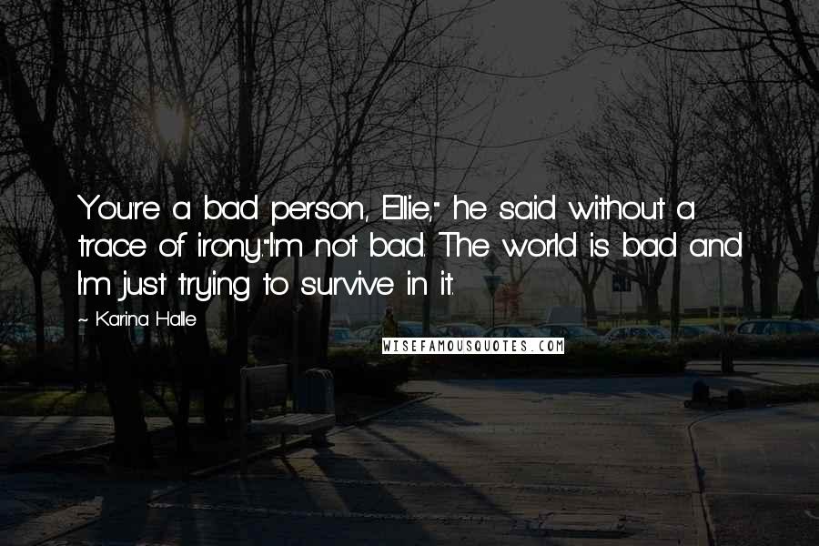 Karina Halle Quotes: You're a bad person, Ellie," he said without a trace of irony."I'm not bad. The world is bad and I'm just trying to survive in it.