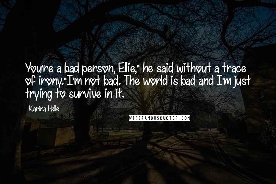 Karina Halle Quotes: You're a bad person, Ellie," he said without a trace of irony."I'm not bad. The world is bad and I'm just trying to survive in it.