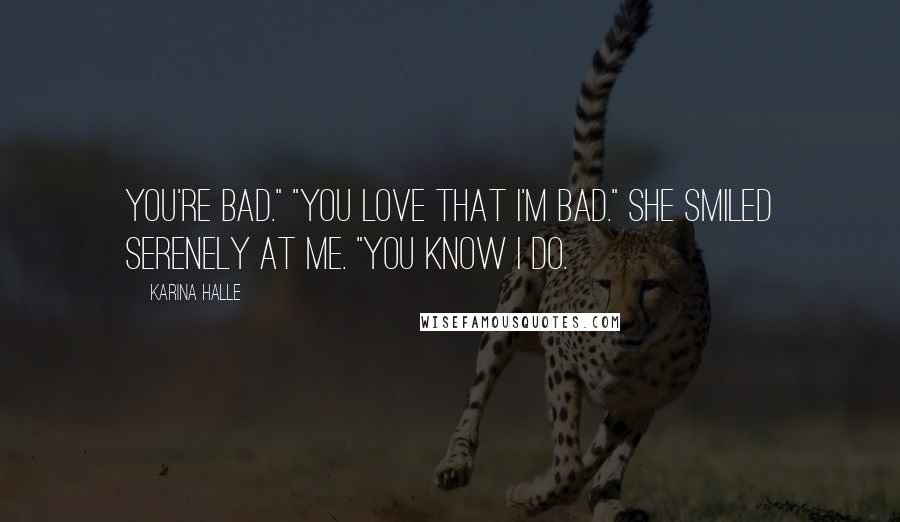 Karina Halle Quotes: You're bad." "You love that I'm bad." She smiled serenely at me. "You know I do.