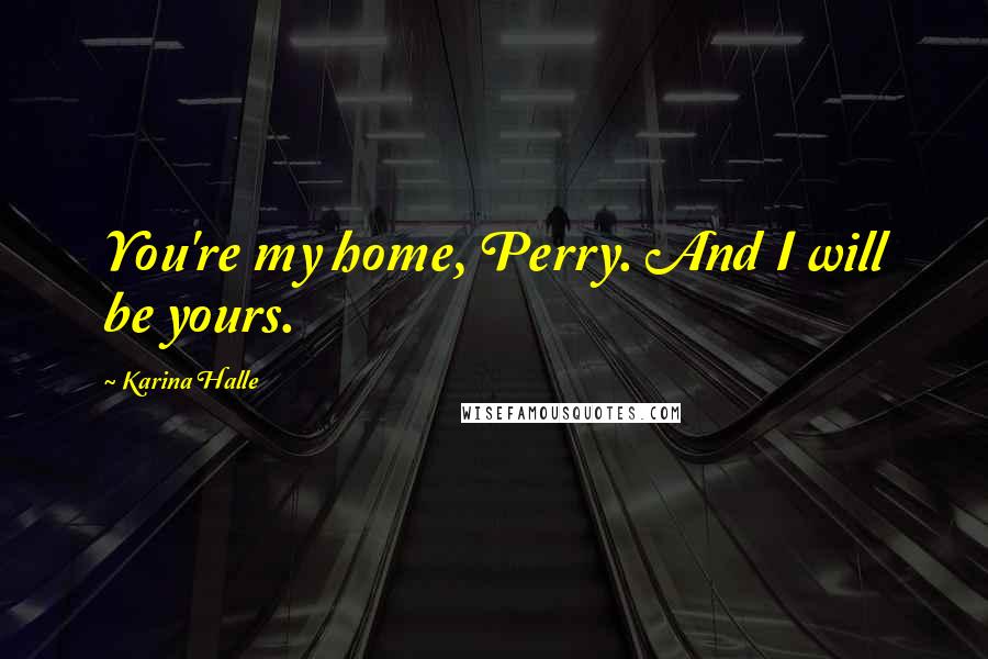 Karina Halle Quotes: You're my home, Perry. And I will be yours.