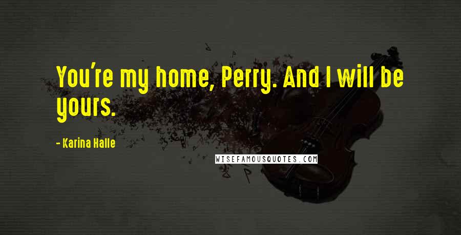 Karina Halle Quotes: You're my home, Perry. And I will be yours.