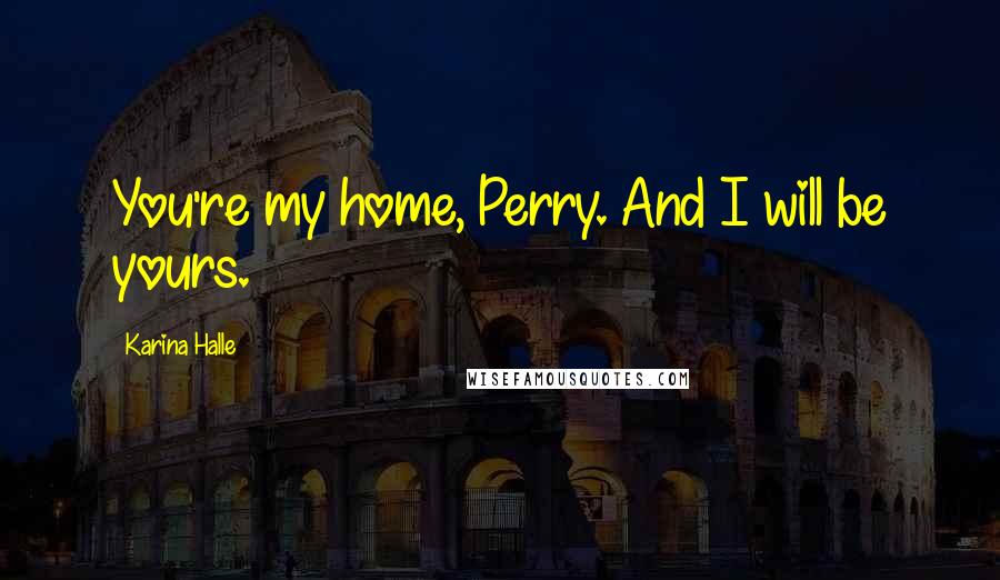 Karina Halle Quotes: You're my home, Perry. And I will be yours.