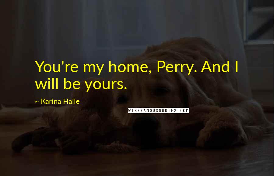 Karina Halle Quotes: You're my home, Perry. And I will be yours.