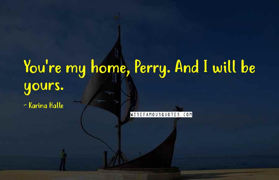 Karina Halle Quotes: You're my home, Perry. And I will be yours.