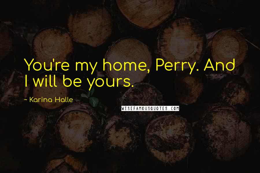 Karina Halle Quotes: You're my home, Perry. And I will be yours.