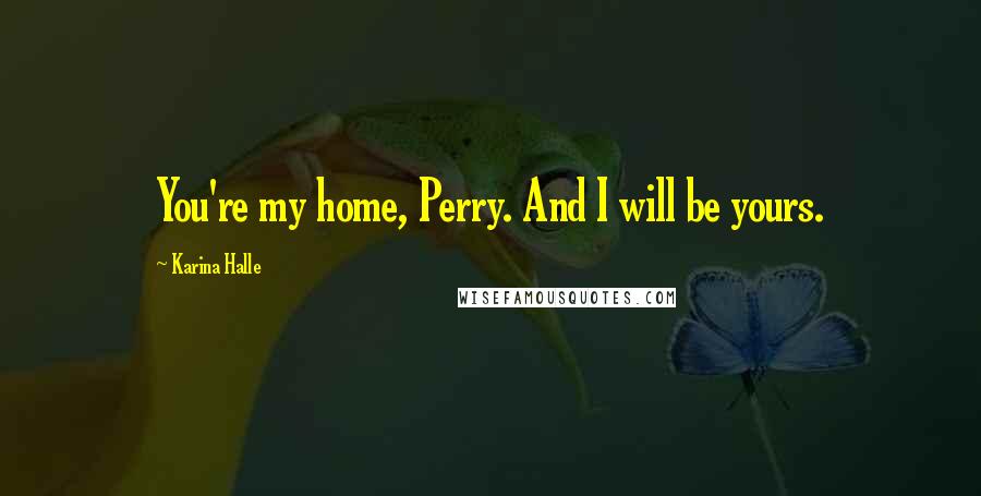 Karina Halle Quotes: You're my home, Perry. And I will be yours.