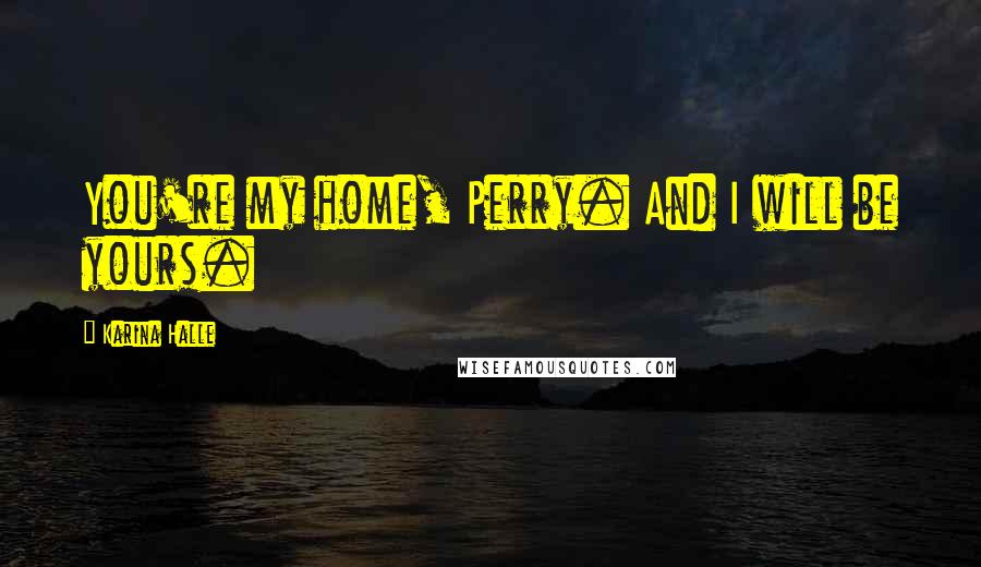 Karina Halle Quotes: You're my home, Perry. And I will be yours.