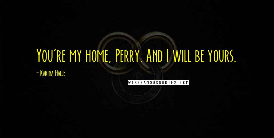 Karina Halle Quotes: You're my home, Perry. And I will be yours.