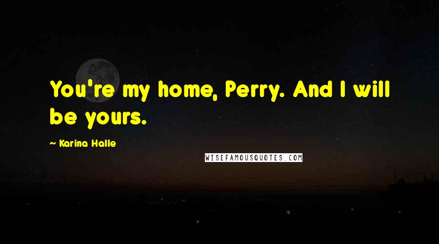 Karina Halle Quotes: You're my home, Perry. And I will be yours.