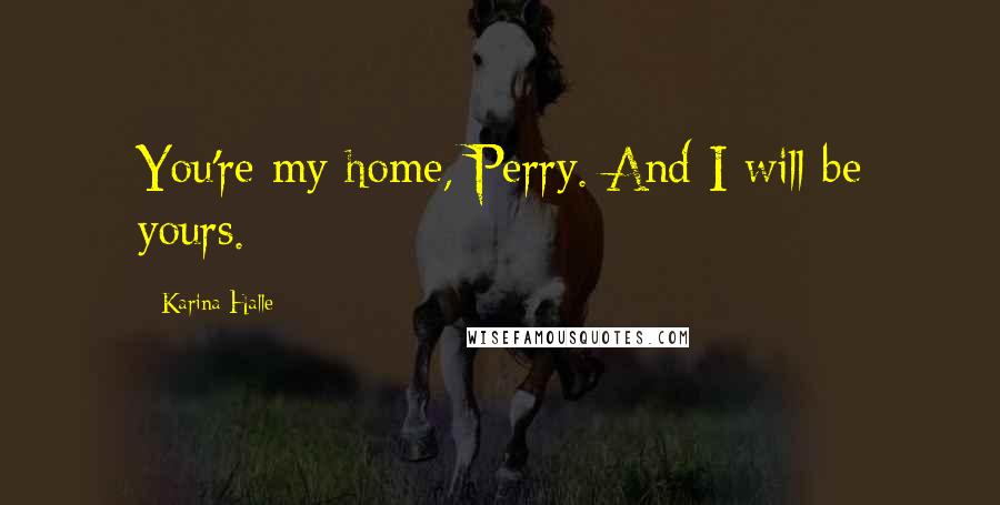 Karina Halle Quotes: You're my home, Perry. And I will be yours.