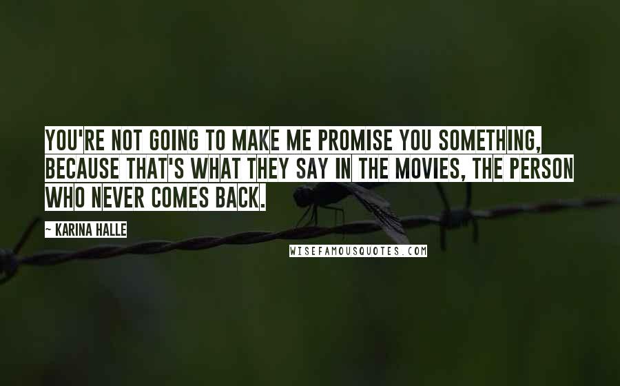 Karina Halle Quotes: You're not going to make me promise you something, because that's what they say in the movies, the person who never comes back.