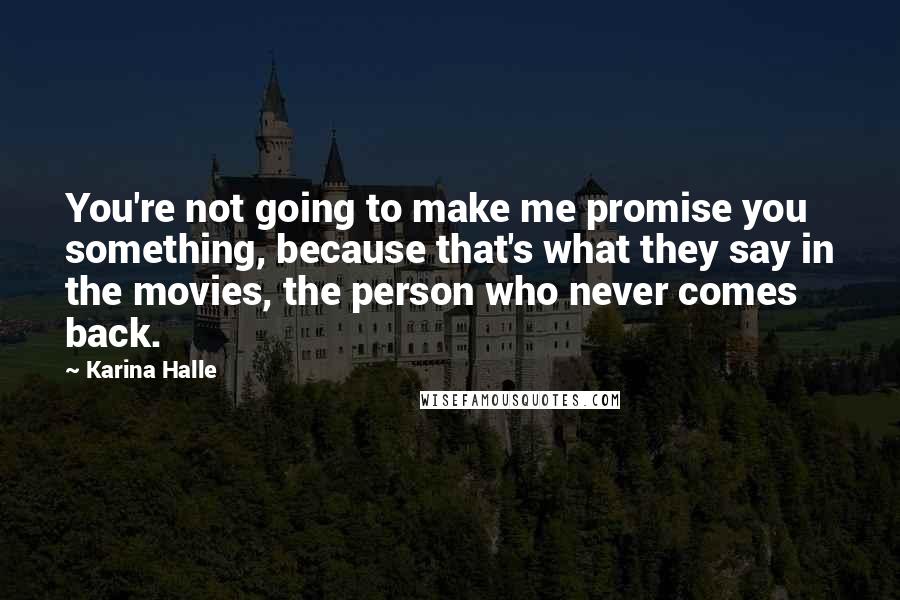 Karina Halle Quotes: You're not going to make me promise you something, because that's what they say in the movies, the person who never comes back.