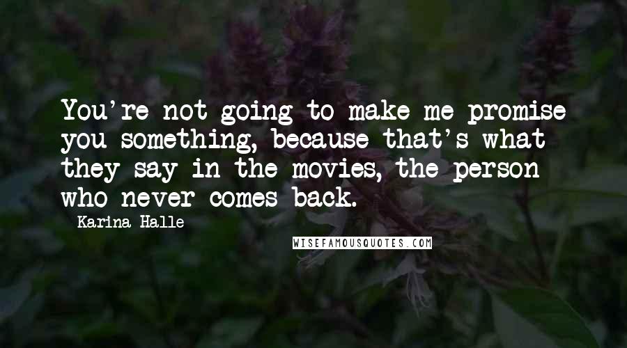 Karina Halle Quotes: You're not going to make me promise you something, because that's what they say in the movies, the person who never comes back.