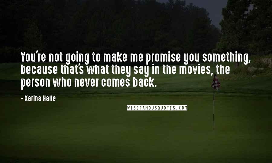 Karina Halle Quotes: You're not going to make me promise you something, because that's what they say in the movies, the person who never comes back.