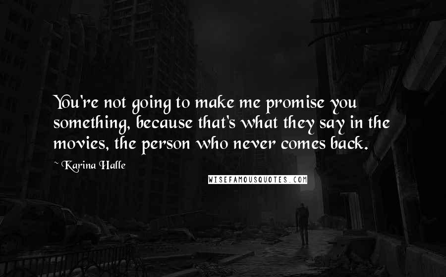 Karina Halle Quotes: You're not going to make me promise you something, because that's what they say in the movies, the person who never comes back.