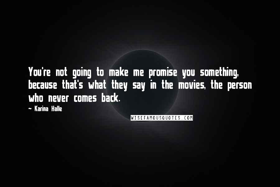 Karina Halle Quotes: You're not going to make me promise you something, because that's what they say in the movies, the person who never comes back.