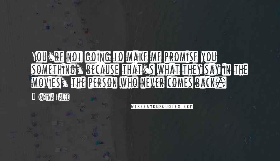 Karina Halle Quotes: You're not going to make me promise you something, because that's what they say in the movies, the person who never comes back.