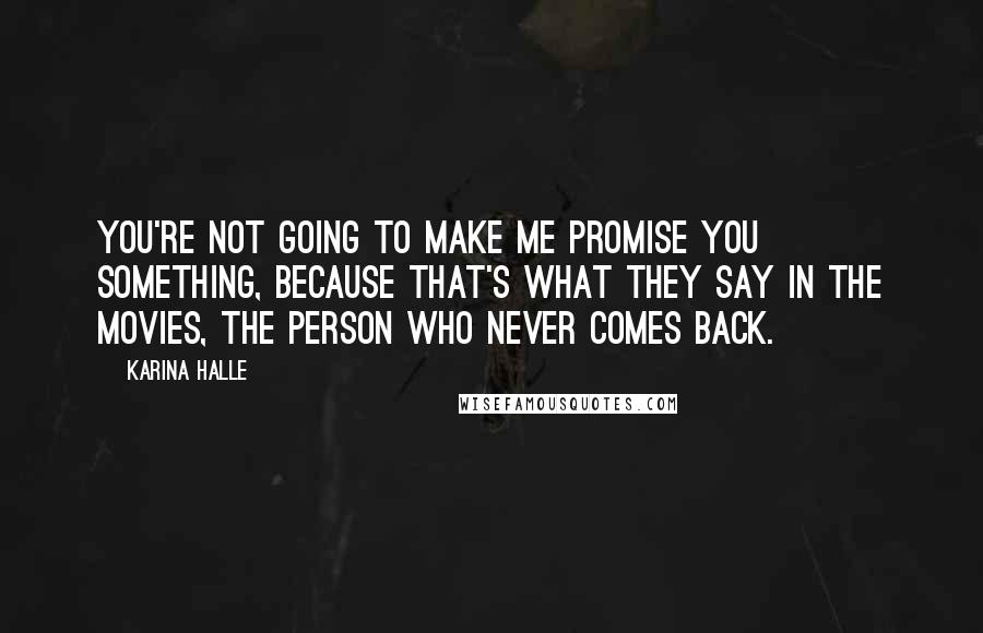 Karina Halle Quotes: You're not going to make me promise you something, because that's what they say in the movies, the person who never comes back.