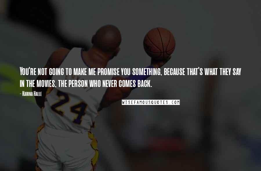 Karina Halle Quotes: You're not going to make me promise you something, because that's what they say in the movies, the person who never comes back.