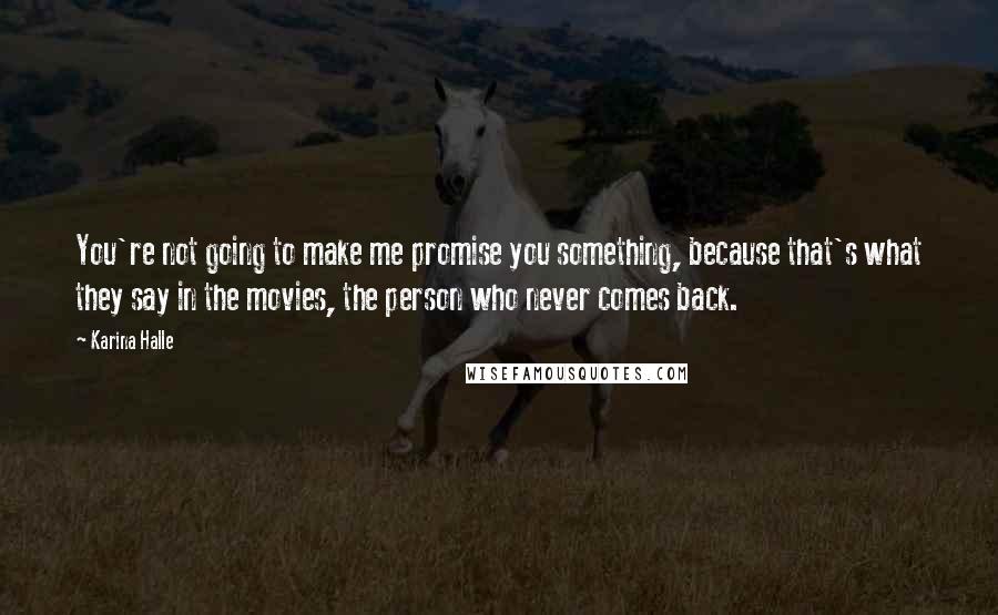 Karina Halle Quotes: You're not going to make me promise you something, because that's what they say in the movies, the person who never comes back.