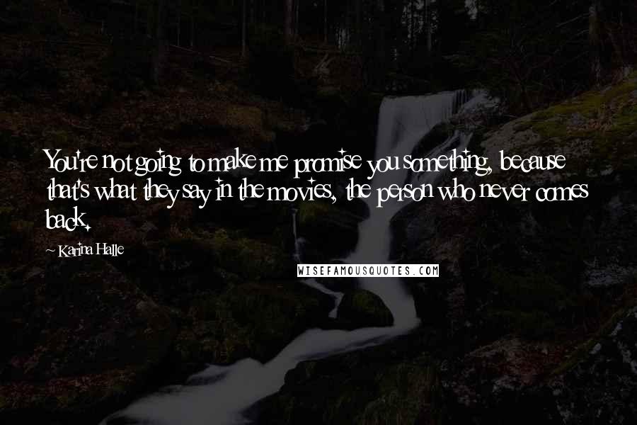 Karina Halle Quotes: You're not going to make me promise you something, because that's what they say in the movies, the person who never comes back.