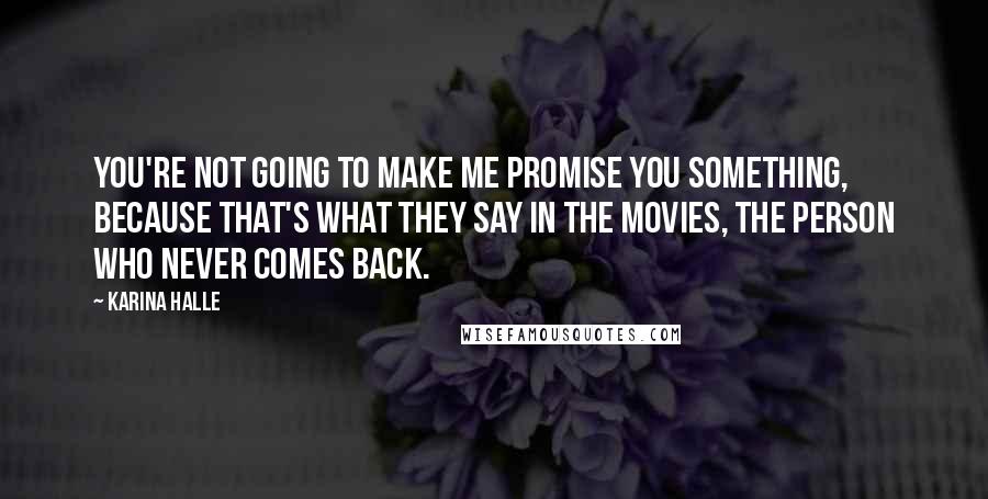 Karina Halle Quotes: You're not going to make me promise you something, because that's what they say in the movies, the person who never comes back.