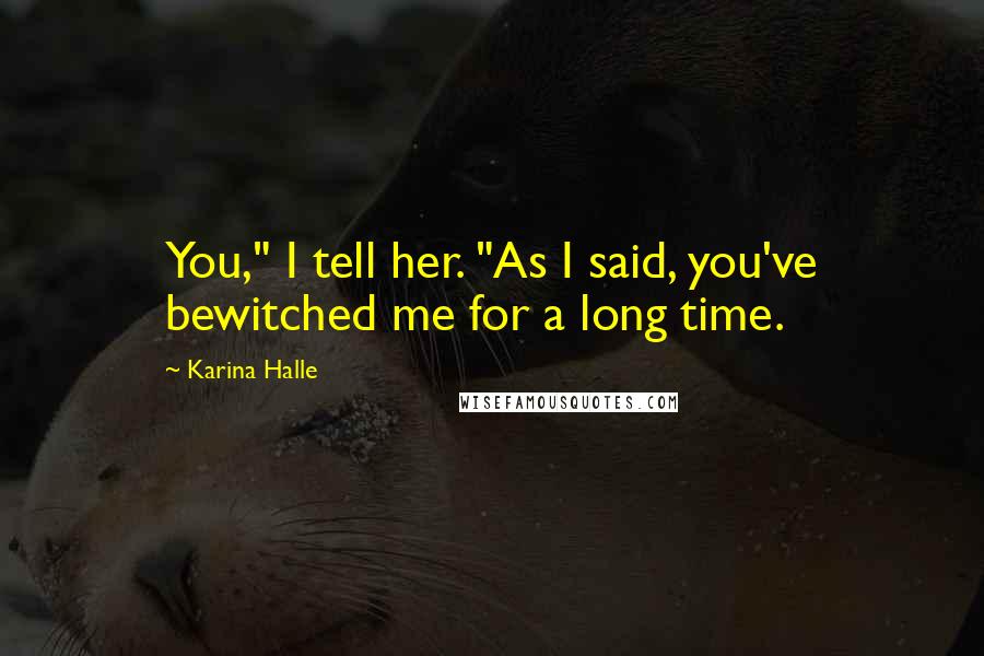 Karina Halle Quotes: You," I tell her. "As I said, you've bewitched me for a long time.
