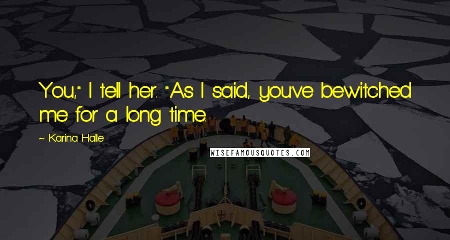 Karina Halle Quotes: You," I tell her. "As I said, you've bewitched me for a long time.