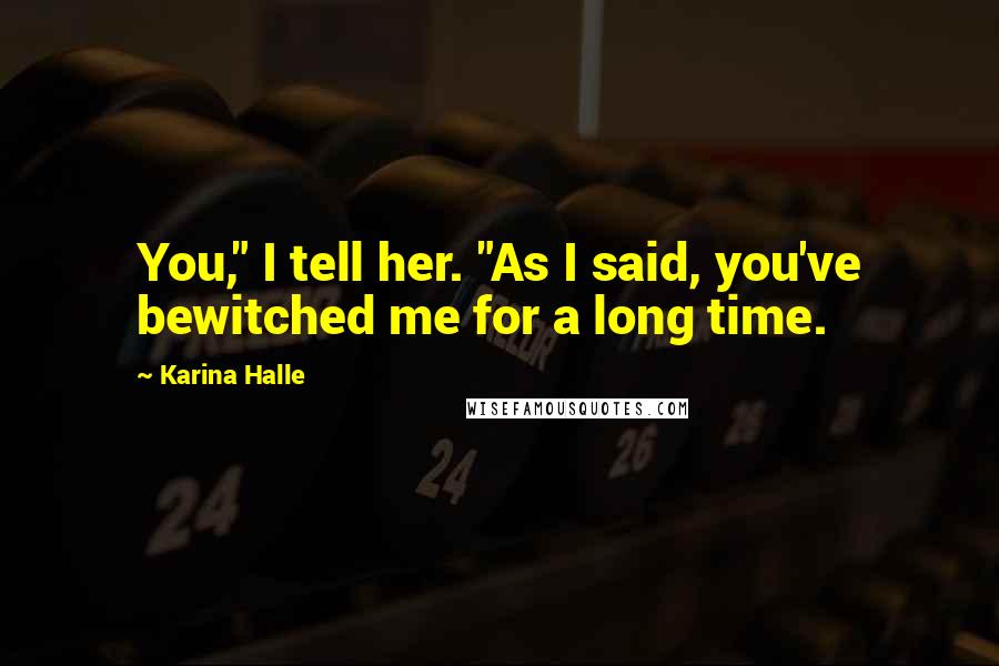 Karina Halle Quotes: You," I tell her. "As I said, you've bewitched me for a long time.