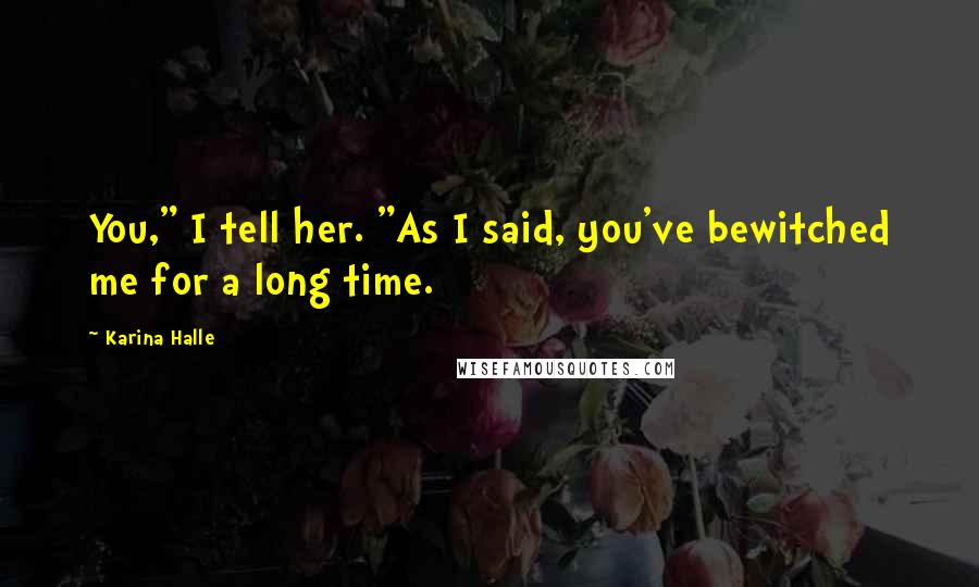 Karina Halle Quotes: You," I tell her. "As I said, you've bewitched me for a long time.