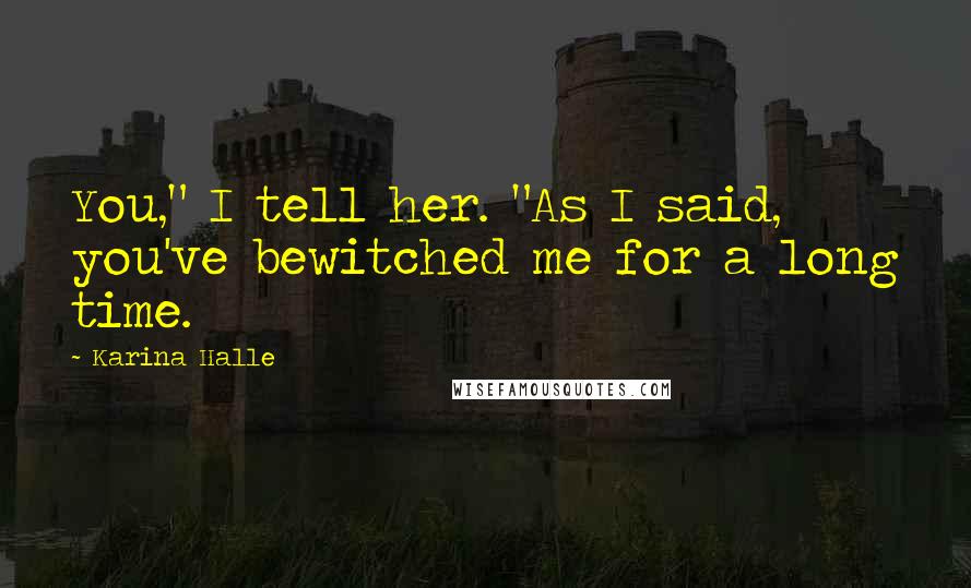 Karina Halle Quotes: You," I tell her. "As I said, you've bewitched me for a long time.