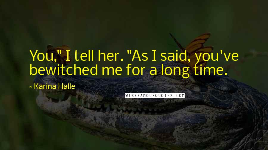 Karina Halle Quotes: You," I tell her. "As I said, you've bewitched me for a long time.