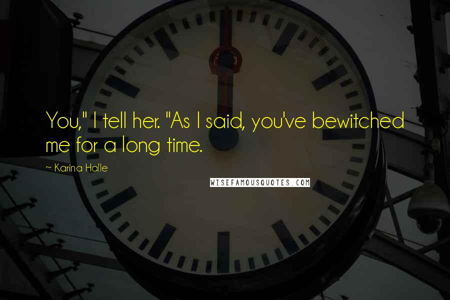 Karina Halle Quotes: You," I tell her. "As I said, you've bewitched me for a long time.
