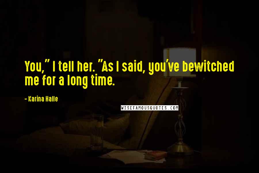 Karina Halle Quotes: You," I tell her. "As I said, you've bewitched me for a long time.