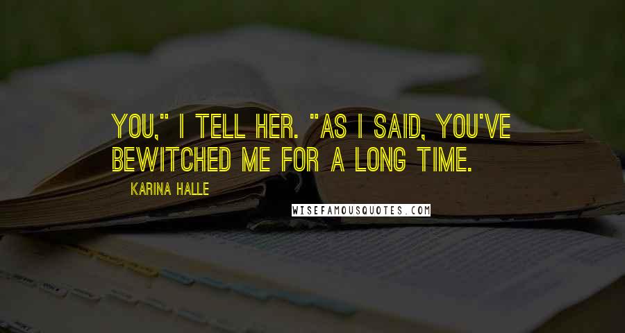 Karina Halle Quotes: You," I tell her. "As I said, you've bewitched me for a long time.