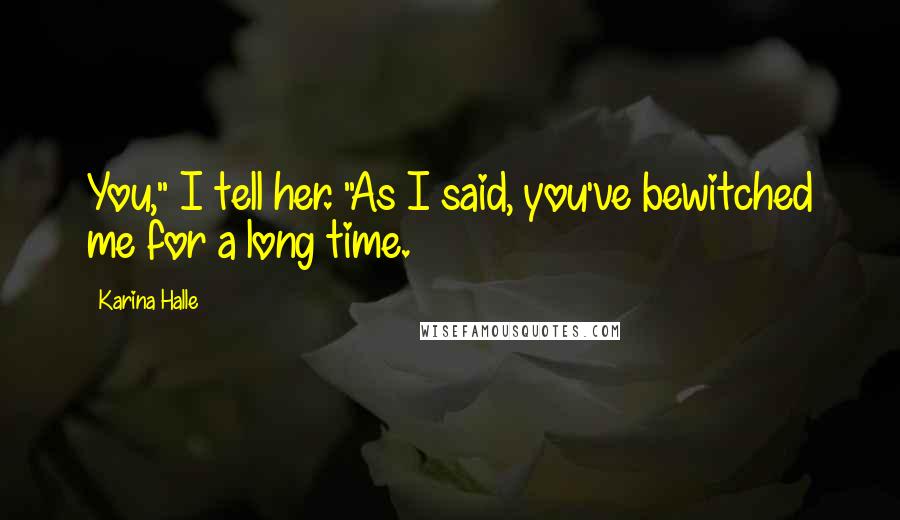 Karina Halle Quotes: You," I tell her. "As I said, you've bewitched me for a long time.