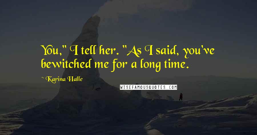 Karina Halle Quotes: You," I tell her. "As I said, you've bewitched me for a long time.