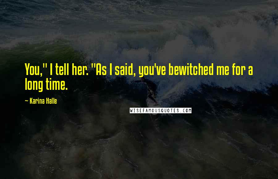 Karina Halle Quotes: You," I tell her. "As I said, you've bewitched me for a long time.