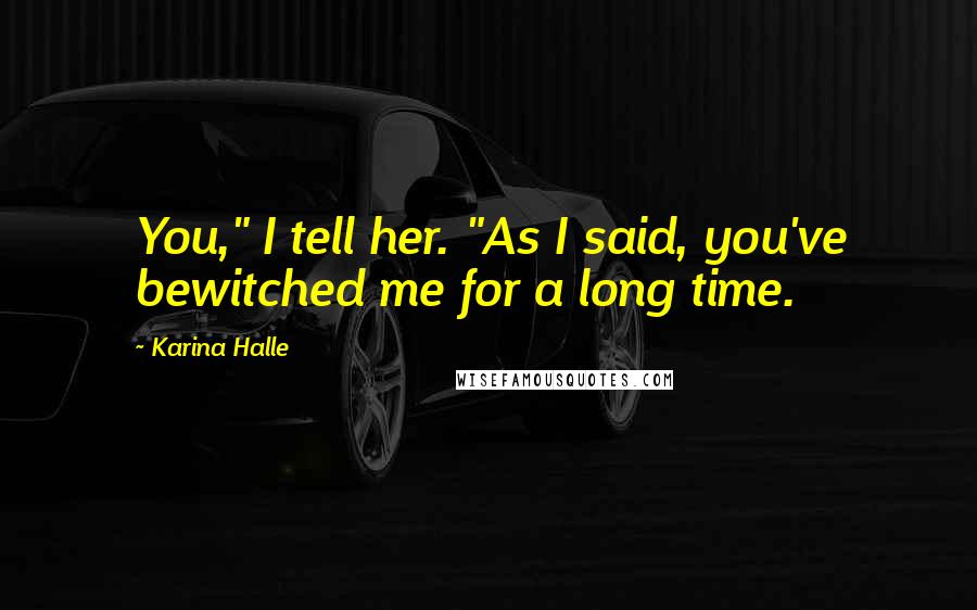Karina Halle Quotes: You," I tell her. "As I said, you've bewitched me for a long time.