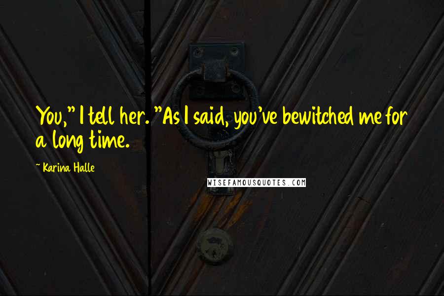 Karina Halle Quotes: You," I tell her. "As I said, you've bewitched me for a long time.