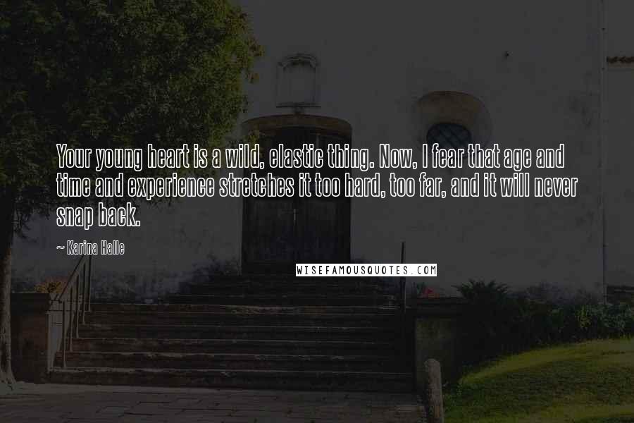 Karina Halle Quotes: Your young heart is a wild, elastic thing. Now, I fear that age and time and experience stretches it too hard, too far, and it will never snap back.