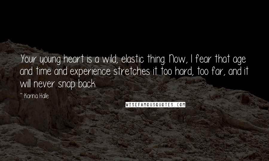 Karina Halle Quotes: Your young heart is a wild, elastic thing. Now, I fear that age and time and experience stretches it too hard, too far, and it will never snap back.