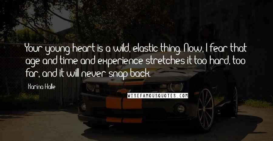 Karina Halle Quotes: Your young heart is a wild, elastic thing. Now, I fear that age and time and experience stretches it too hard, too far, and it will never snap back.