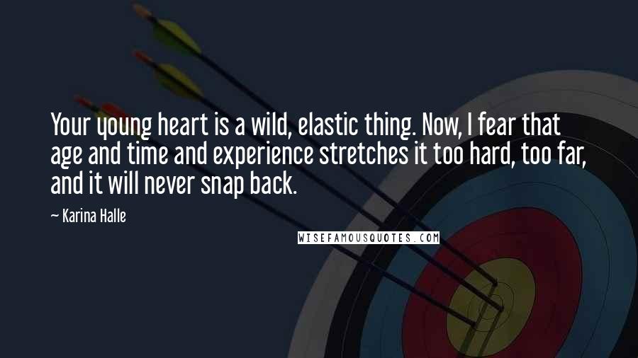 Karina Halle Quotes: Your young heart is a wild, elastic thing. Now, I fear that age and time and experience stretches it too hard, too far, and it will never snap back.