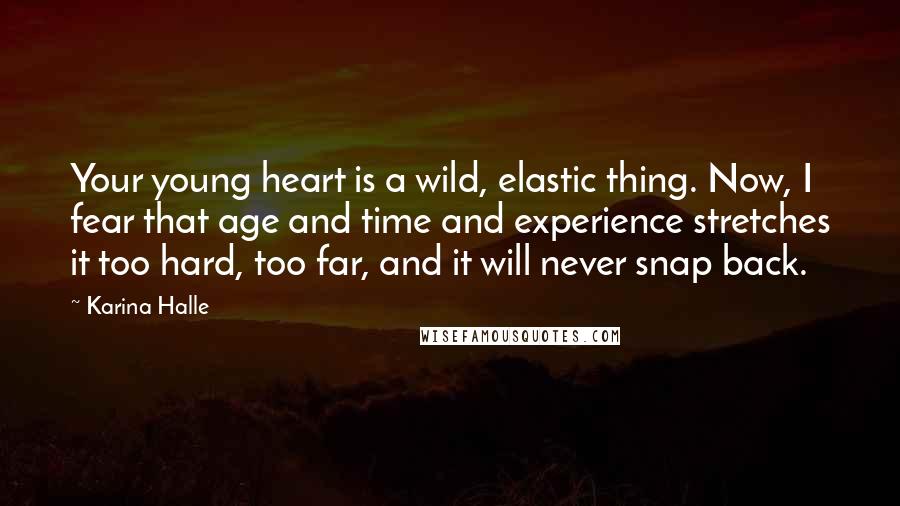 Karina Halle Quotes: Your young heart is a wild, elastic thing. Now, I fear that age and time and experience stretches it too hard, too far, and it will never snap back.