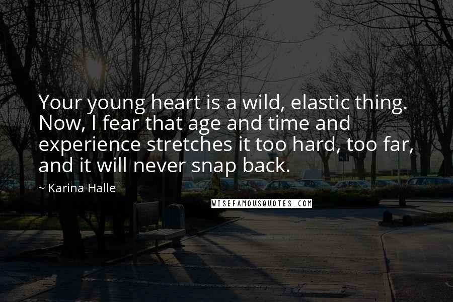 Karina Halle Quotes: Your young heart is a wild, elastic thing. Now, I fear that age and time and experience stretches it too hard, too far, and it will never snap back.