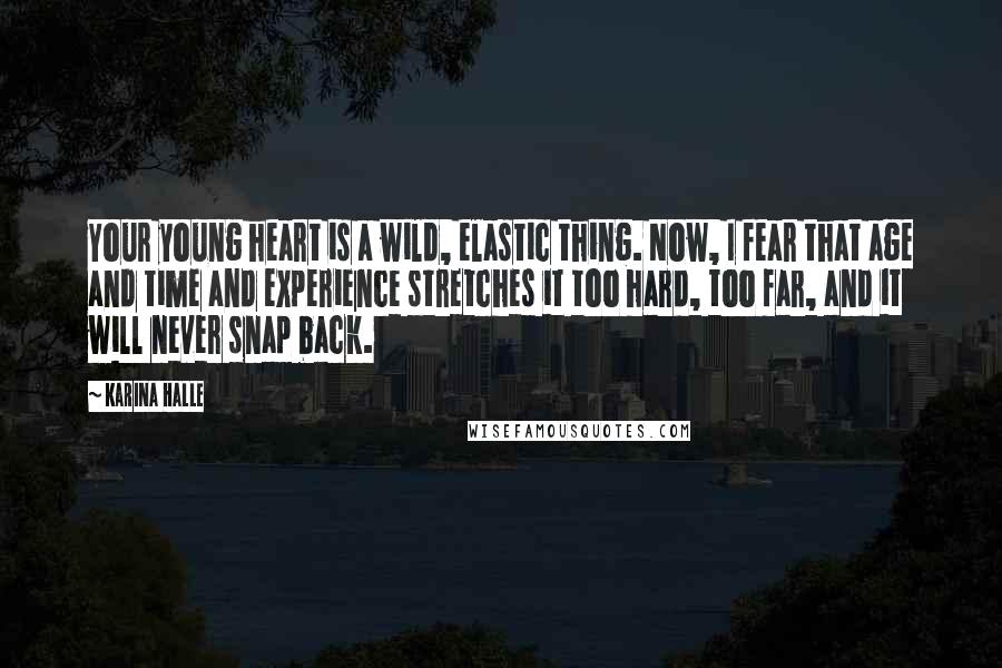 Karina Halle Quotes: Your young heart is a wild, elastic thing. Now, I fear that age and time and experience stretches it too hard, too far, and it will never snap back.