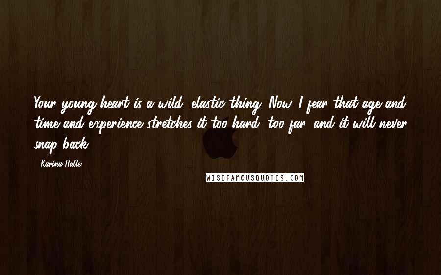 Karina Halle Quotes: Your young heart is a wild, elastic thing. Now, I fear that age and time and experience stretches it too hard, too far, and it will never snap back.